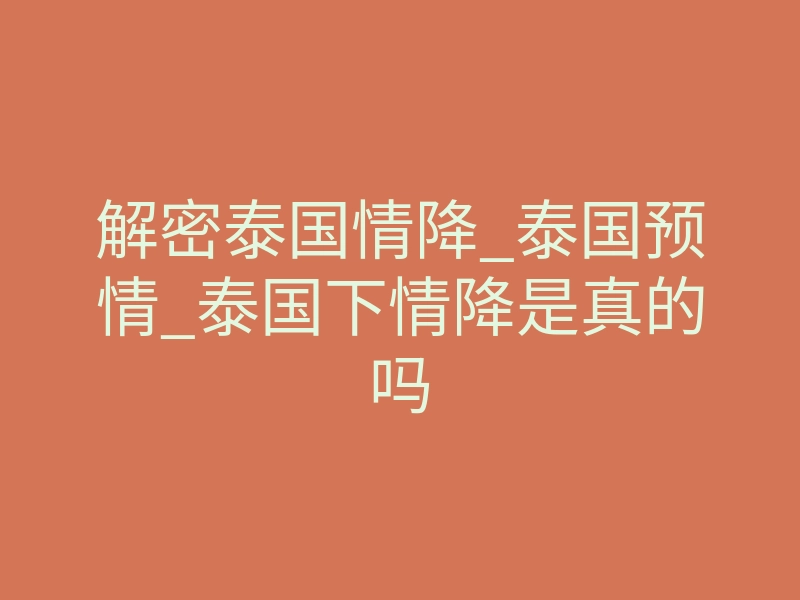 解密泰国情降_泰国预情_泰国下情降是真的吗