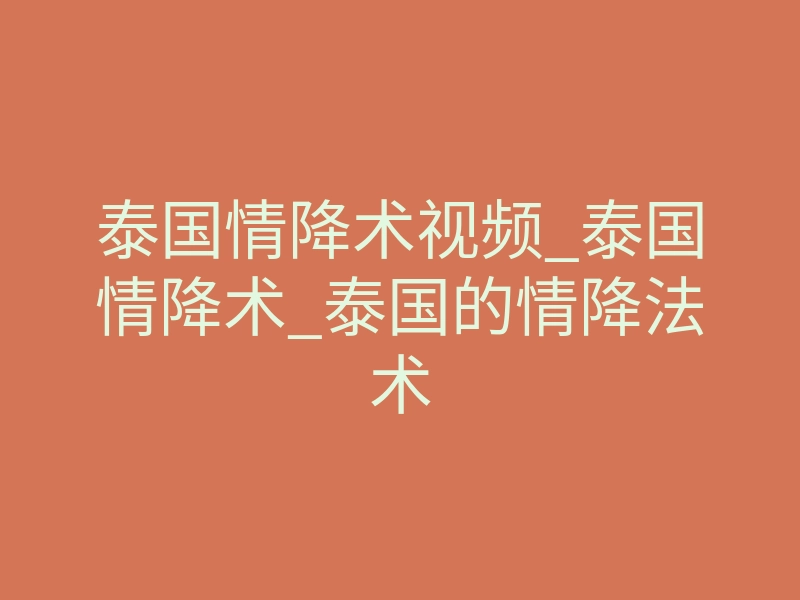 泰国情降术视频_泰国情降术_泰国的情降法术