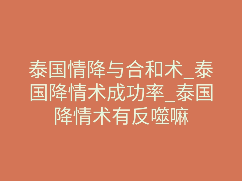 泰国情降与合和术_泰国降情术成功率_泰国降情术有反噬嘛
