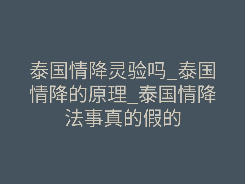 泰国情降灵验吗_泰国情降的原理_泰国情降法事真的假的