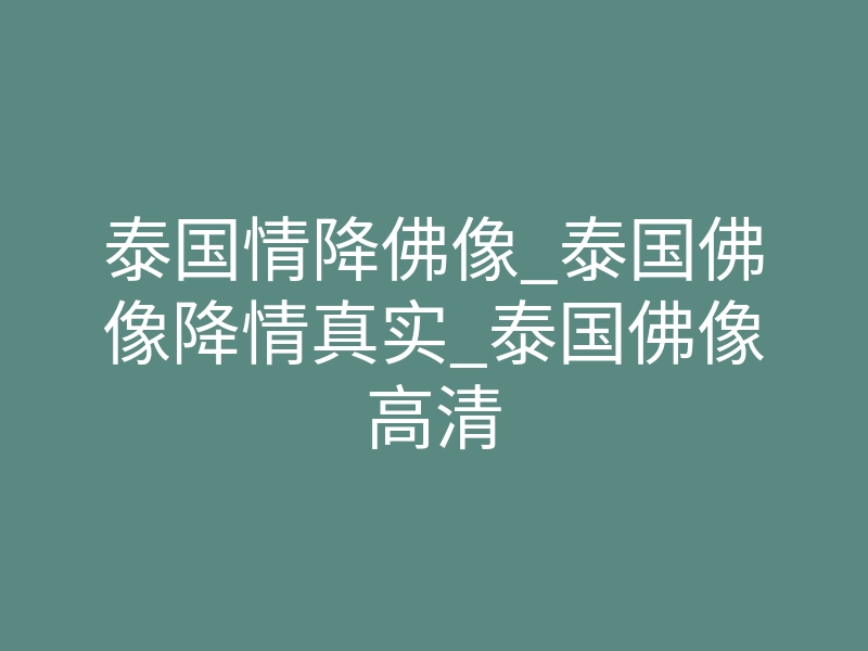 泰国情降佛像_泰国佛像降情真实_泰国佛像高清