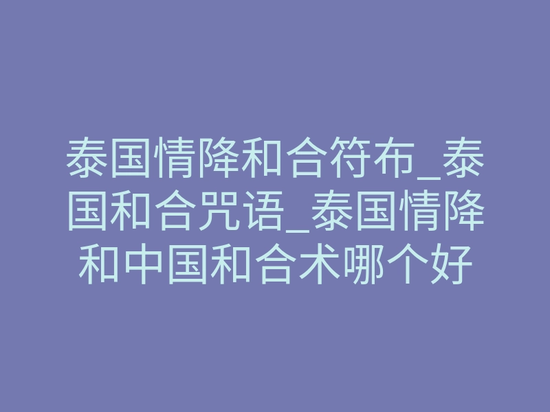 泰国情降和合符布_泰国和合咒语_泰国情降和中国和合术哪个好