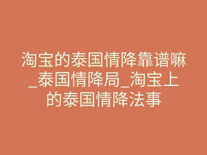 淘宝的泰国情降靠谱嘛_泰国情降局_淘宝上的泰国情降法事