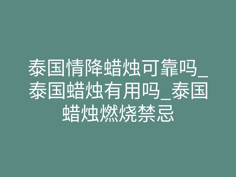 泰国情降蜡烛可靠吗_泰国蜡烛有用吗_泰国蜡烛燃烧禁忌