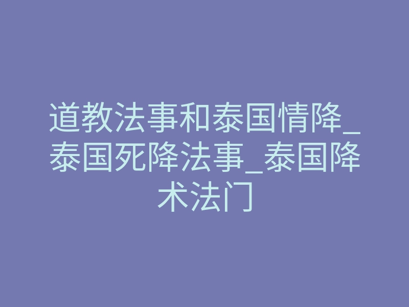 道教法事和泰国情降_泰国死降法事_泰国降术法门