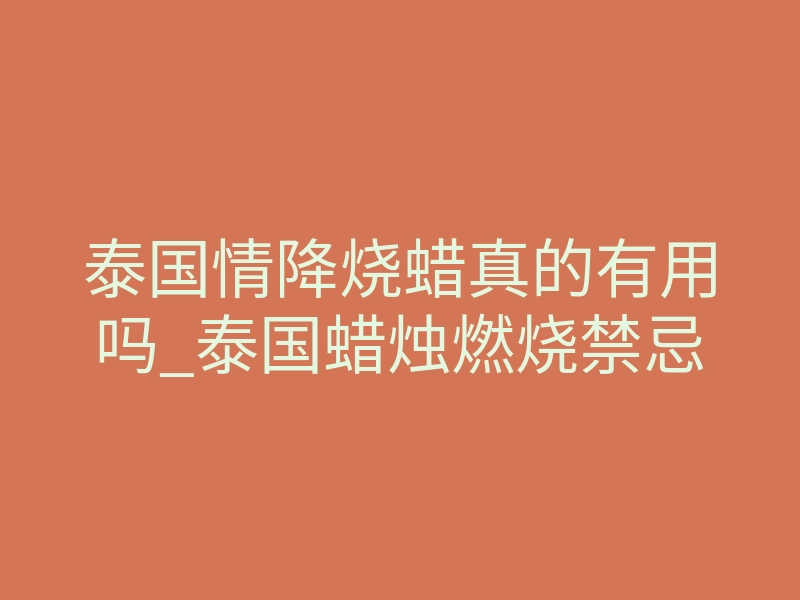 泰国情降烧蜡真的有用吗_泰国蜡烛燃烧禁忌
