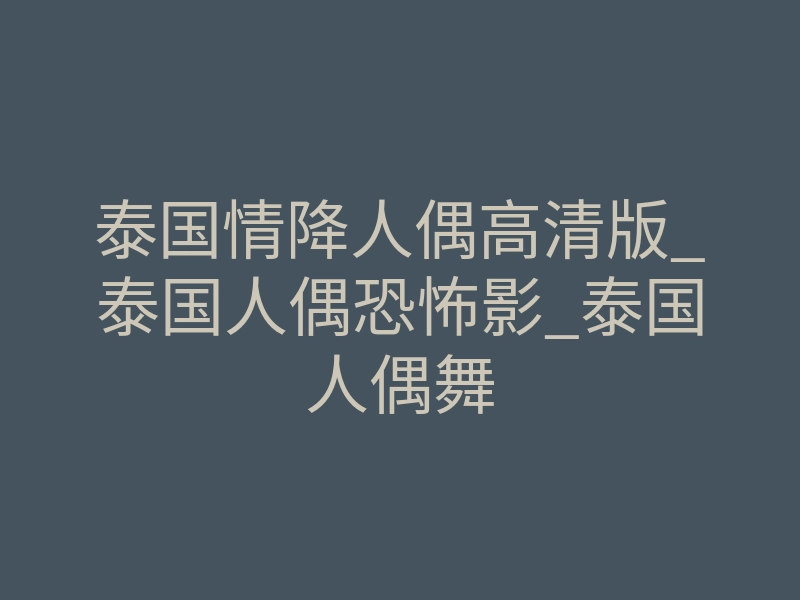 泰国情降人偶高清版_泰国人偶恐怖影_泰国人偶舞