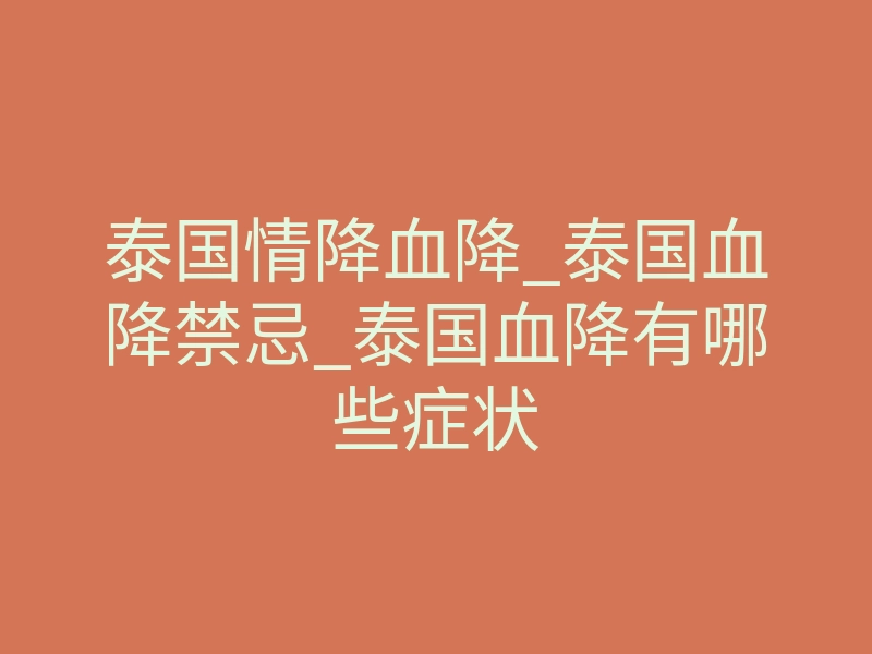 泰国情降血降_泰国血降禁忌_泰国血降有哪些症状