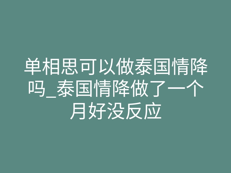 单相思可以做泰国情降吗_泰国情降做了一个月好没反应