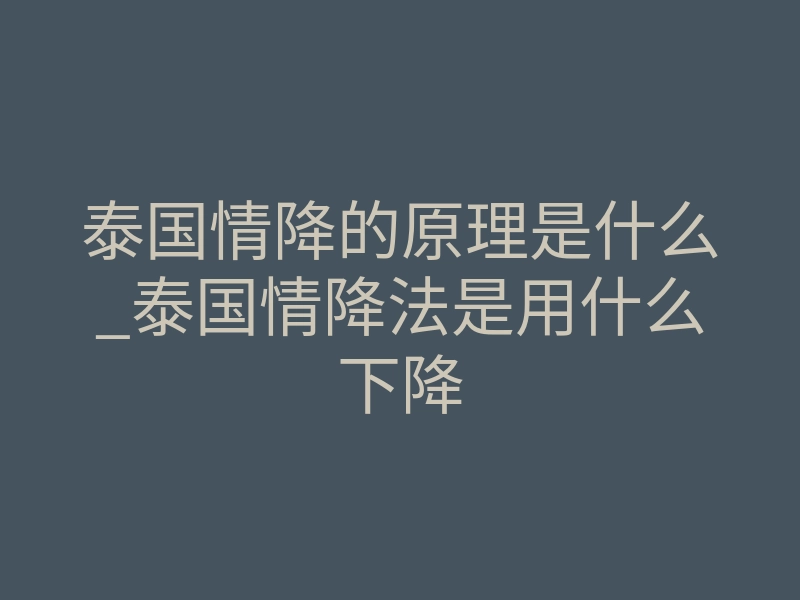 泰国情降的原理是什么_泰国情降法是用什么下降