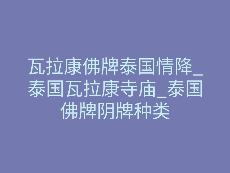 瓦拉康佛牌泰国情降_泰国瓦拉康寺庙_泰国佛牌阴牌种类