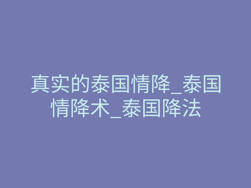 真实的泰国情降_泰国情降术_泰国降法
