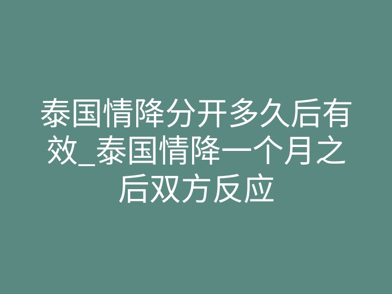 泰国情降分开多久后有效_泰国情降一个月之后双方反应