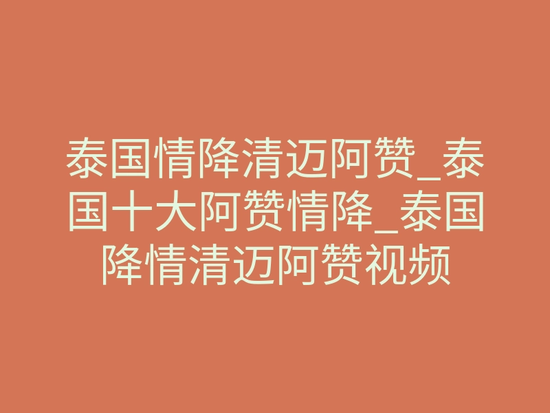 泰国情降清迈阿赞_泰国十大阿赞情降_泰国降情清迈阿赞视频