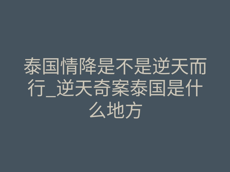 泰国情降是不是逆天而行_逆天奇案泰国是什么地方