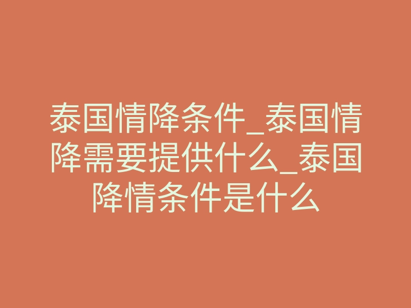 泰国情降条件_泰国情降需要提供什么_泰国降情条件是什么
