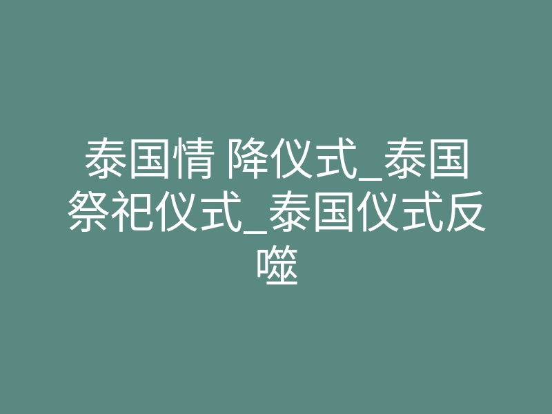 泰国情 降仪式_泰国祭祀仪式_泰国仪式反噬