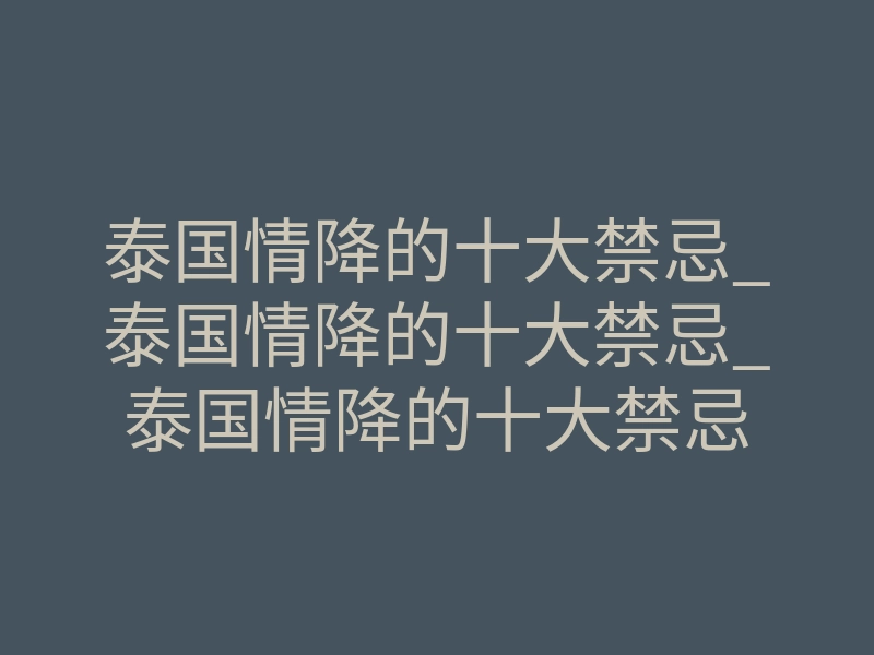 泰国情降的十大禁忌_泰国情降的十大禁忌_泰国情降的十大禁忌