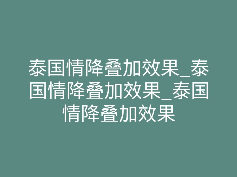 泰国情降叠加效果_泰国情降叠加效果_泰国情降叠加效果