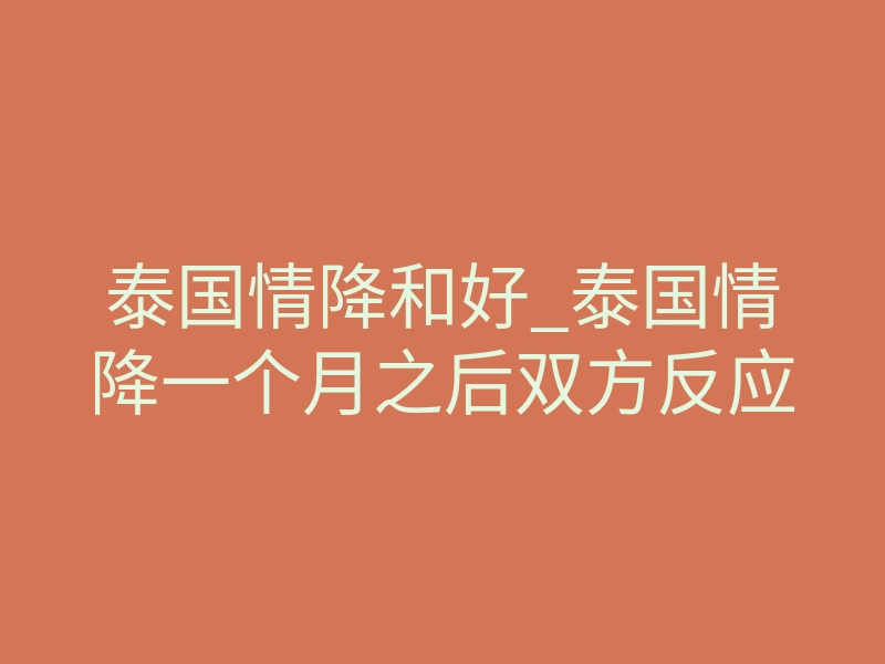 泰国情降和好_泰国情降一个月之后双方反应