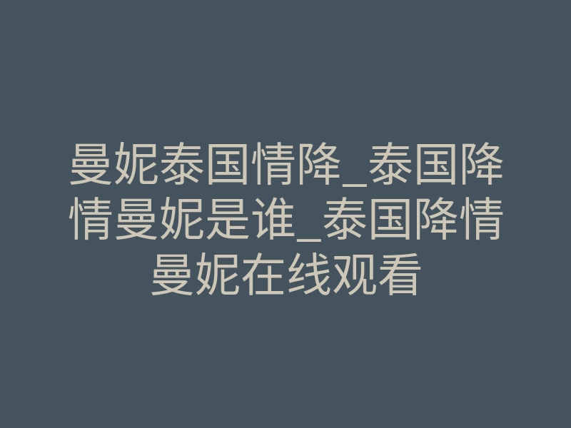 曼妮泰国情降_泰国降情曼妮是谁_泰国降情曼妮在线观看