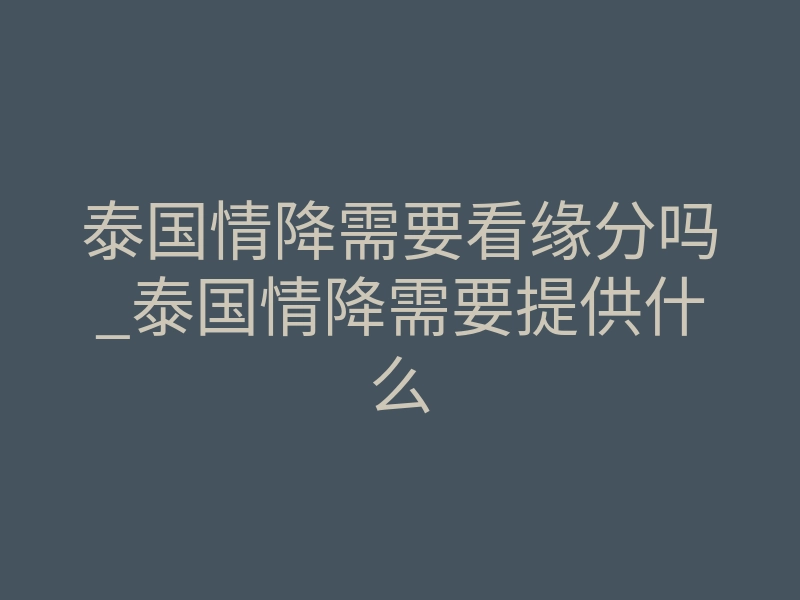 泰国情降需要看缘分吗_泰国情降需要提供什么