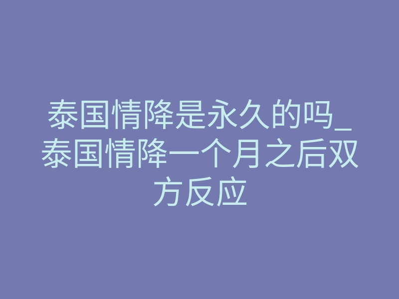 泰国情降是永久的吗_泰国情降一个月之后双方反应