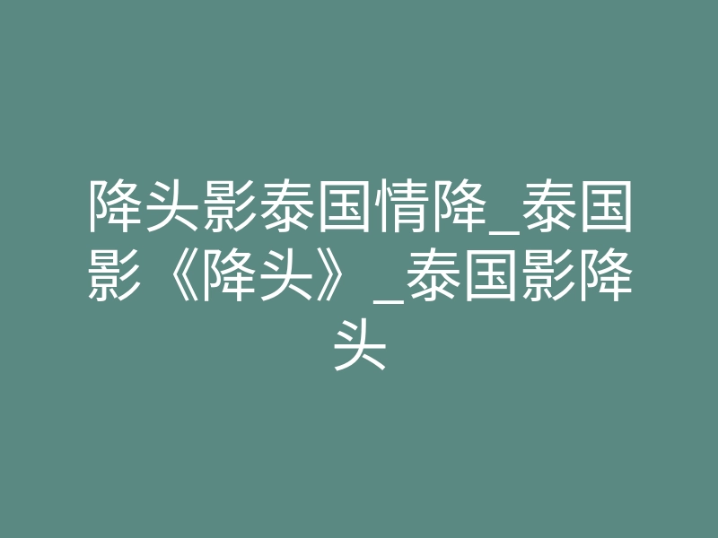 降头影泰国情降_泰国影《降头》_泰国影降头