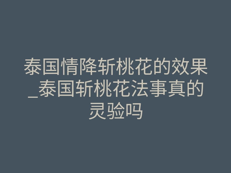 泰国情降斩桃花的效果_泰国斩桃花法事真的灵验吗