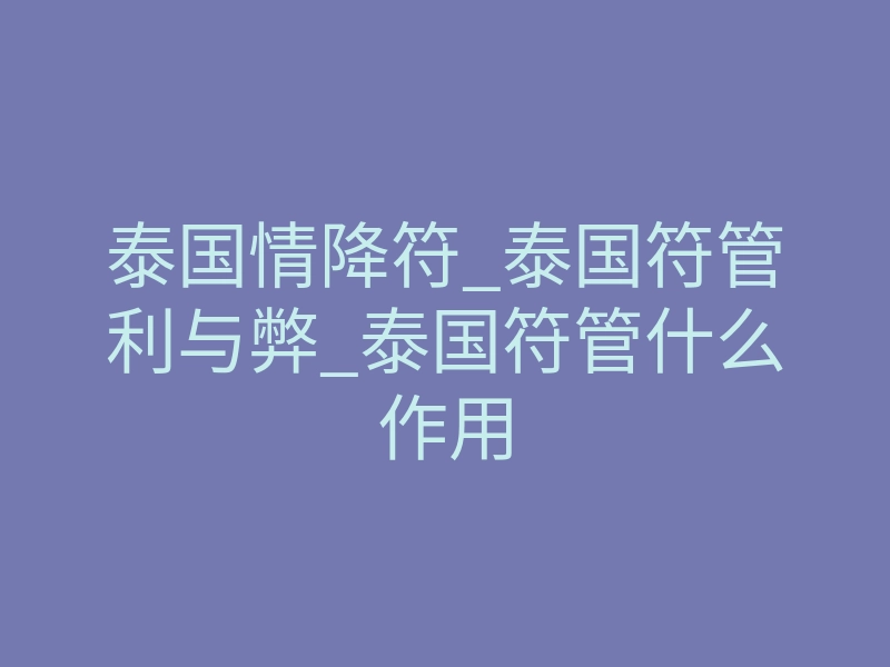 泰国情降符_泰国符管利与弊_泰国符管什么作用