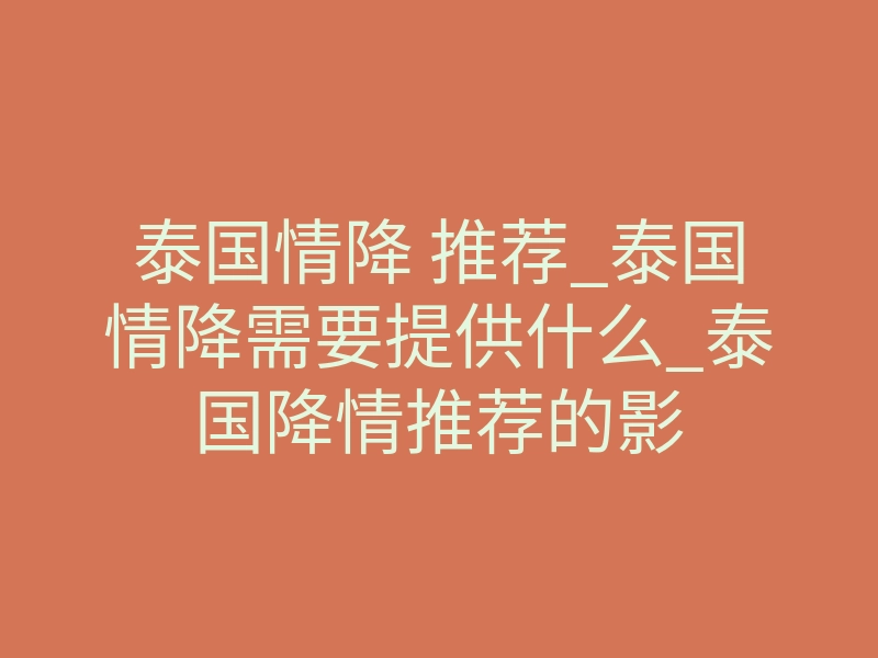 泰国情降 推荐_泰国情降需要提供什么_泰国降情推荐的影