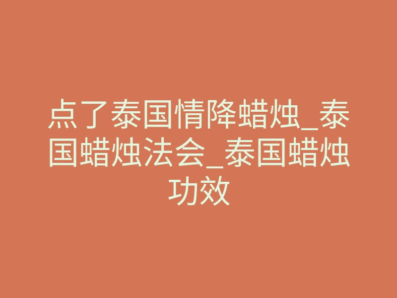 点了泰国情降蜡烛_泰国蜡烛法会_泰国蜡烛功效