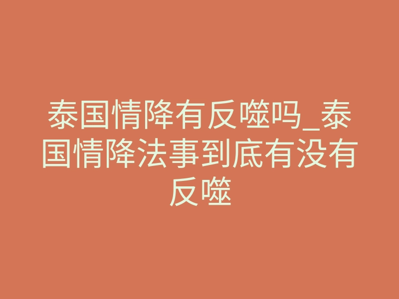 泰国情降有反噬吗_泰国情降法事到底有没有反噬