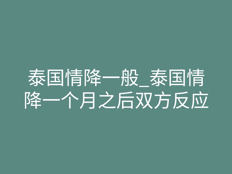 泰国情降一般_泰国情降一个月之后双方反应