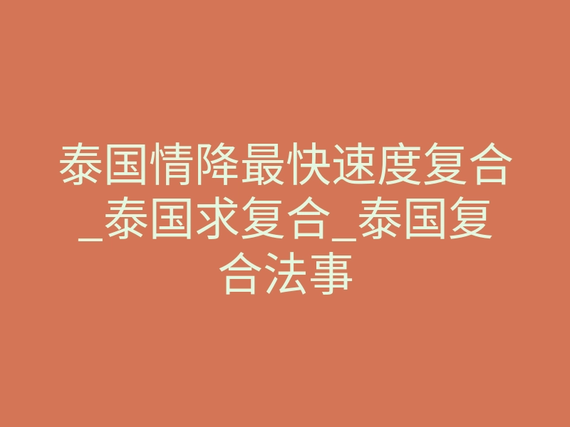 泰国情降最快速度复合_泰国求复合_泰国复合法事