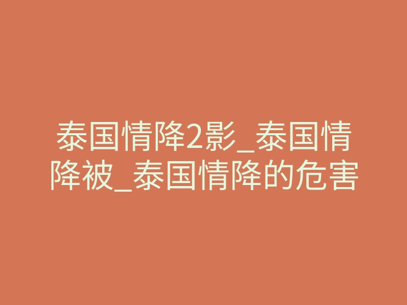 泰国情降2影_泰国情降被_泰国情降的危害
