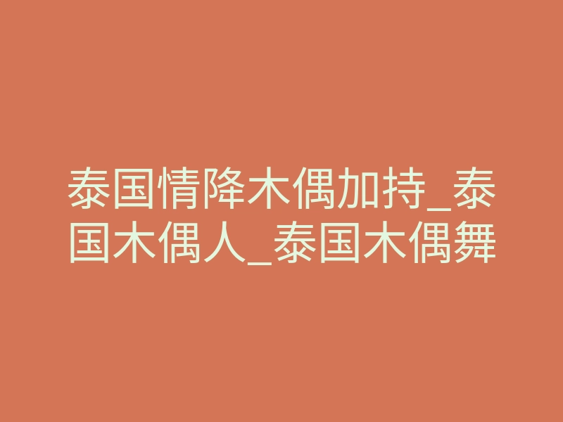 泰国情降木偶加持_泰国木偶人_泰国木偶舞