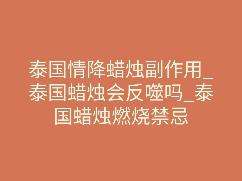 泰国情降蜡烛副作用_泰国蜡烛会反噬吗_泰国蜡烛燃烧禁忌
