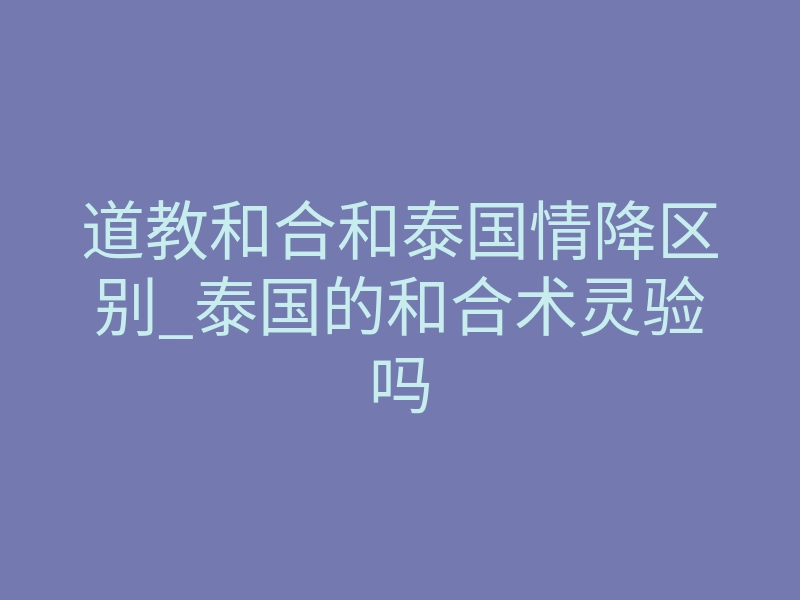 道教和合和泰国情降区别_泰国的和合术灵验吗