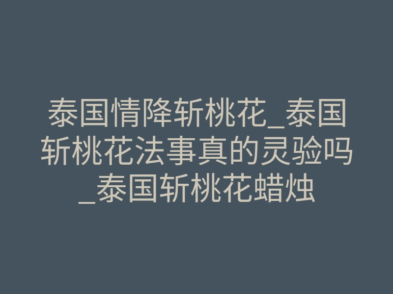 泰国情降斩桃花_泰国斩桃花法事真的灵验吗_泰国斩桃花蜡烛