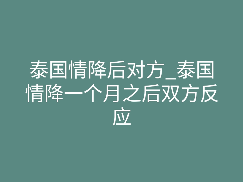 泰国情降后对方_泰国情降一个月之后双方反应