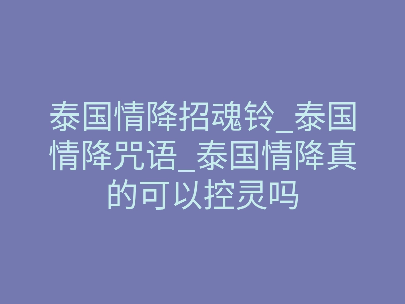 泰国情降招魂铃_泰国情降咒语_泰国情降真的可以控灵吗