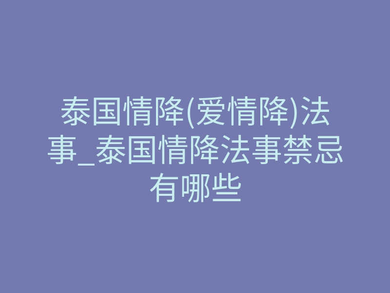 泰国情降(爱情降)法事_泰国情降法事禁忌有哪些