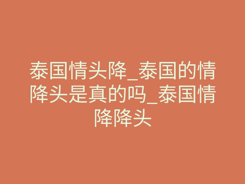 泰国情头降_泰国的情降头是真的吗_泰国情降降头