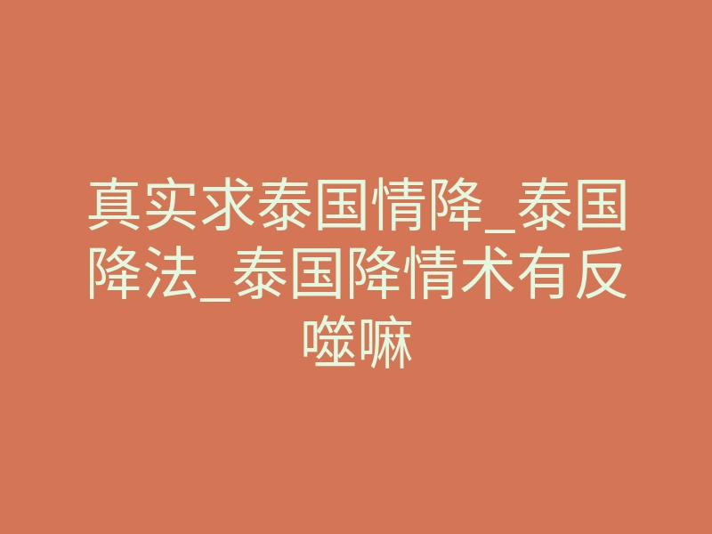 真实求泰国情降_泰国降法_泰国降情术有反噬嘛