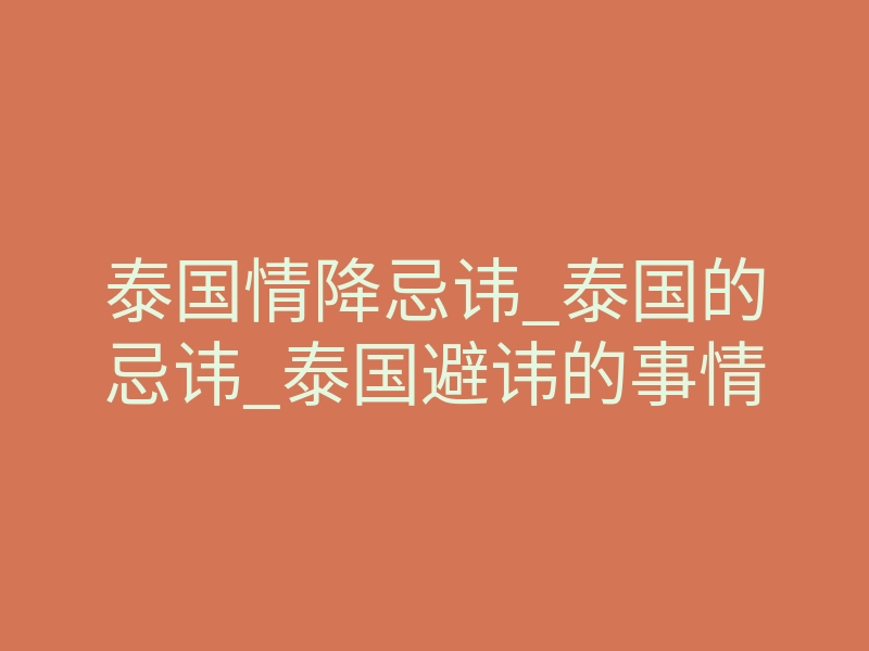 泰国情降忌讳_泰国的忌讳_泰国避讳的事情