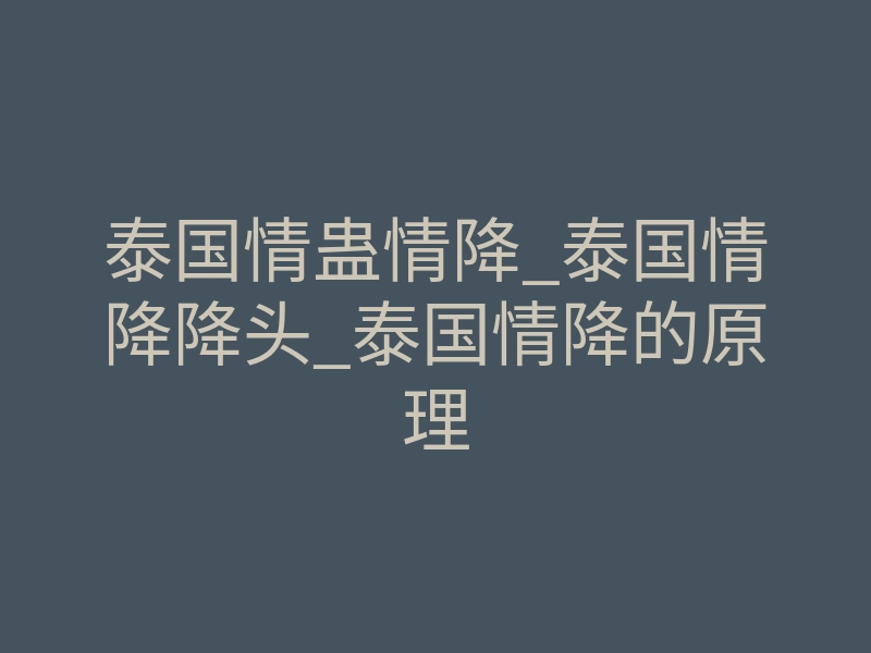 泰国情蛊情降_泰国情降降头_泰国情降的原理
