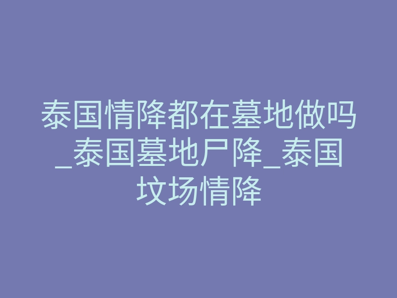 泰国情降都在墓地做吗_泰国墓地尸降_泰国坟场情降