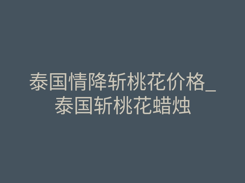 泰国情降斩桃花价格_泰国斩桃花蜡烛