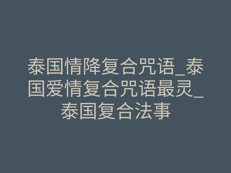泰国情降复合咒语_泰国爱情复合咒语最灵_泰国复合法事